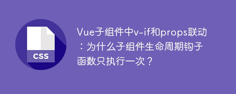 Vue子组件v-if与props联动，生命周期为何只触发一次？