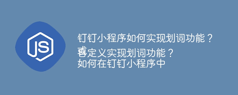 钉钉小程序划词功能实现与自定义技巧