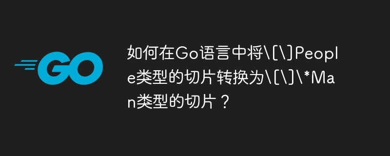 在Go语言中将[]People类型的切片转换为[]*Man类型的切片，可以按照以下步骤进行：定义类型：假设你已经定义了People和Man结构体。typePeoplestruct{NamestringAgeint}typeManstruct{NamestringAgeint}转换逻辑：由于[]People和[]*Man的类型不同，我们需要遍历[]People切片，并为每个People创建一个新的M