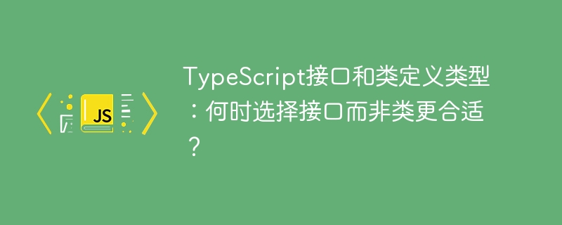 TypeScript何时用接口不用类？