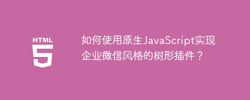 原生JS打造企业微信风格树形插件指南