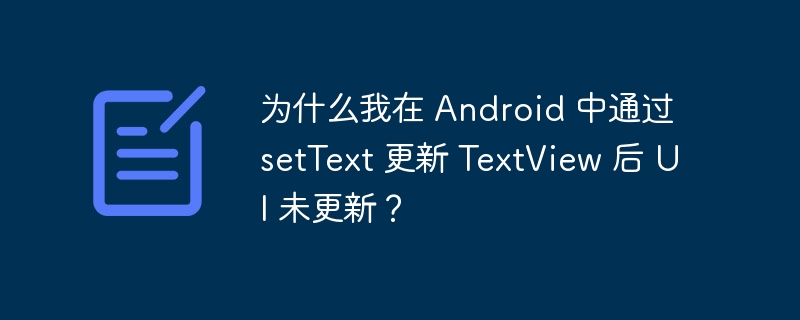 为什么我在 Android 中通过 setText 更新 TextView 后 UI 未更新？