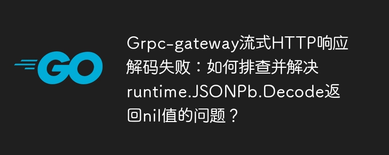 Grpc-gateway流式HTTP响应解码失败：JSONPb.Decode返回nil值的排查与解决方法