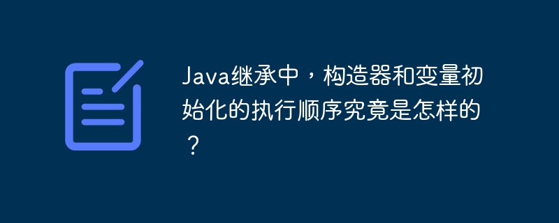 Java继承中构造器和变量初始化顺序揭秘