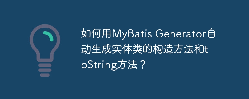 如何用MyBatis Generator自动生成实体类的构造方法和toString方法?