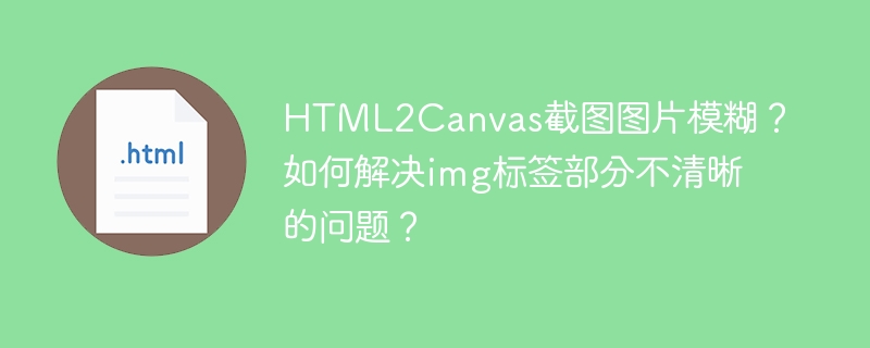 HTML2Canvas截图模糊？img标签清晰度提升技巧