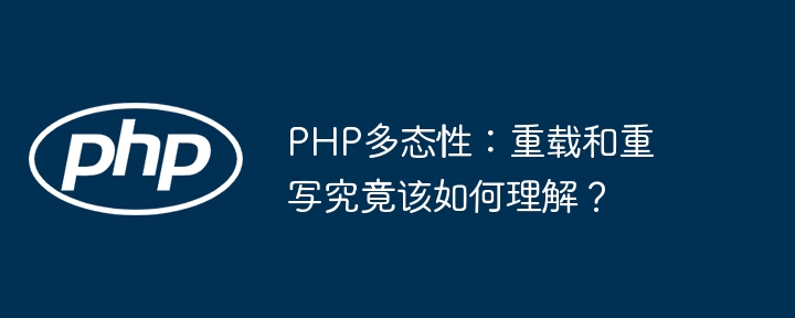 PHP多态性：重载和重写究竟该如何理解？