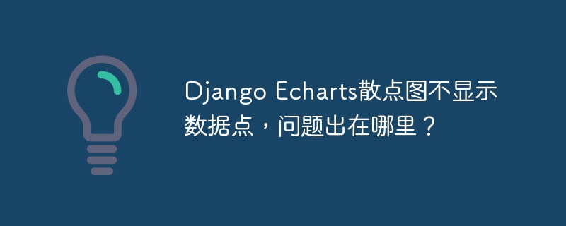 DjangoEcharts散点图数据点不显示原因