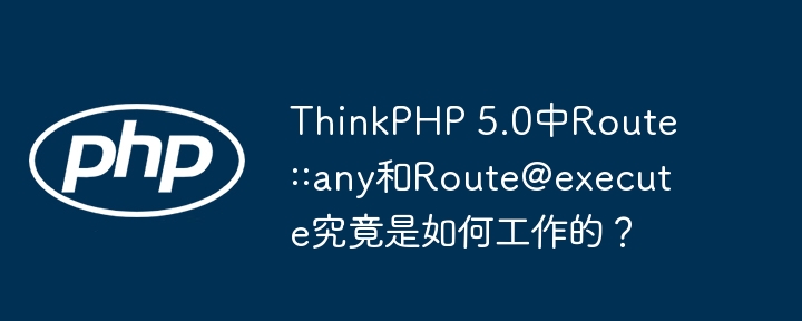 ThinkPHP 5.0中Route::any和Route@execute究竟是如何工作的?