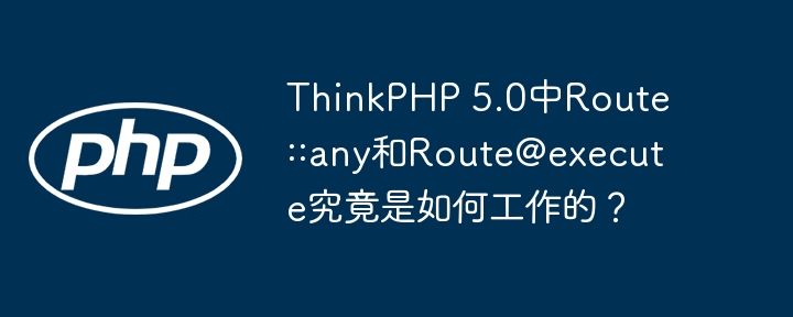 ThinkPHP5.0Route::any与Route@execute工作原理揭秘