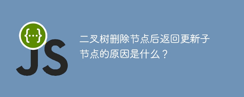 二叉树删除节点后返回更新子节点的原因是什么？