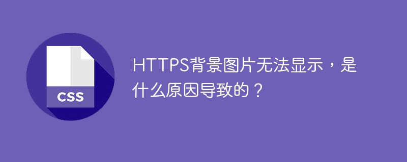 HTTPS背景图片无法显示，是什么原因导致的？