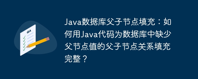 Java数据库父子节点填充:如何用Java代码为数据库中缺少父节点值的父子节点关系填充完整?