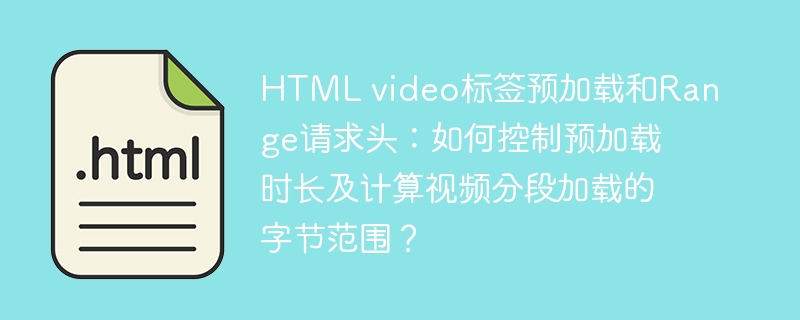HTMLvideo标签预加载与Range请求头：控制预加载时长及计算视频分段加载字节范围方法