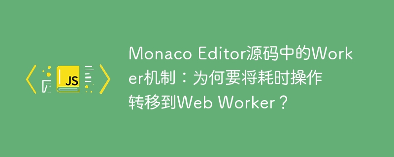 Monaco Editor源码中的Web Worker机制：为何耗时操作转移到后台？