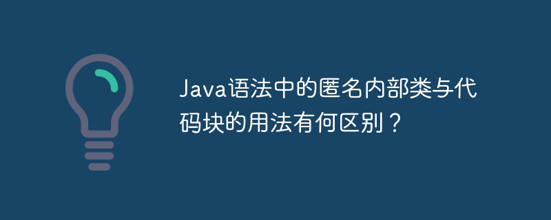 Java匿名内部类与代码块的区别及应用