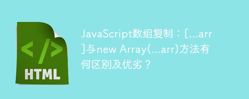 JavaScript数组复制：[...arr]与new Array(...arr)方法有何区别及优劣？
