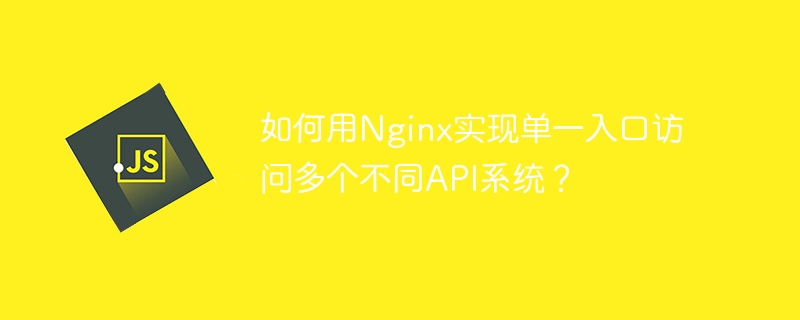如何用Nginx实现单一入口访问多个不同API系统？