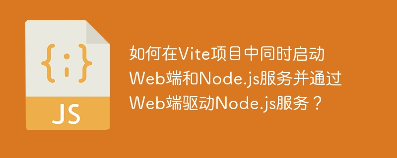 如何在Vite项目中同时启动Web端和Node.js服务并通过Web端驱动Node.js服务?