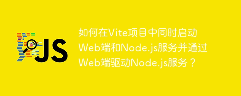 在Vite项目中同时启动Web端和Node.js服务并通过Web端驱动Node.js服务的攻略