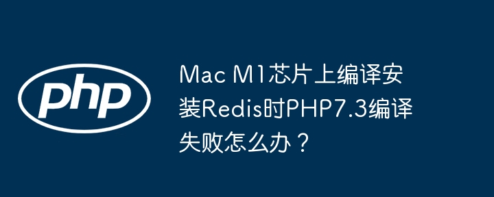 M1芯片Redis编译失败？PHP7.3解决方案