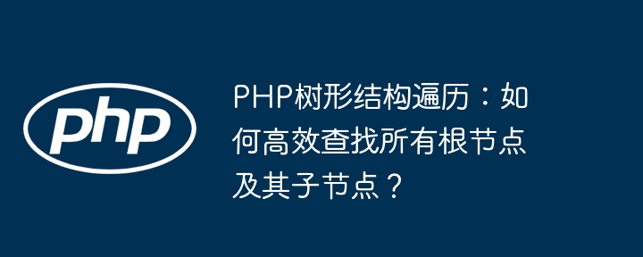 PHP树形结构遍历：高效查找根节点及子节点方法