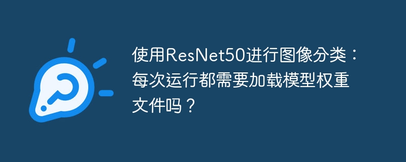 ResNet50图像分类：每次运行需重新加载权重吗？