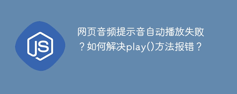 网页音频自动播放失败？play()方法报错解决攻略
