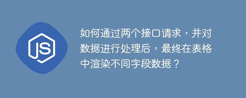 双接口数据处理及表格渲染技巧