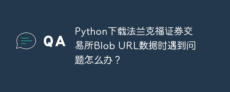 Python下载法兰克福证券交易所Blob URL数据时遇到问题怎么办?