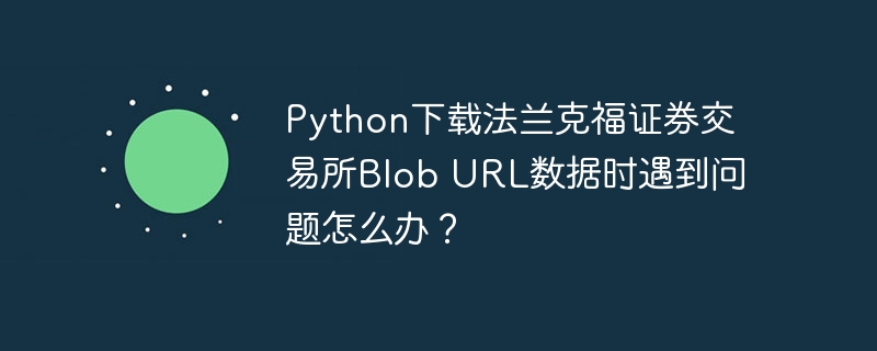 Python下载法兰克福证券交易所BlobURL数据问题解决