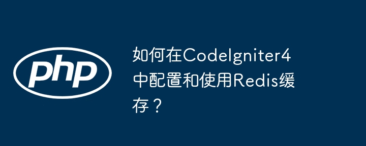 CodeIgniter4Redis缓存配置与使用攻略