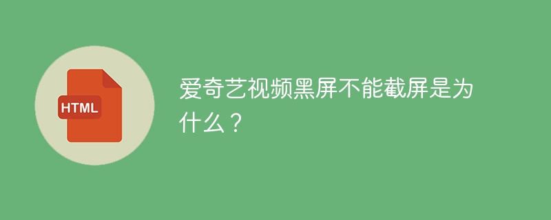 爱奇艺视频黑屏不能截屏是为什么？
