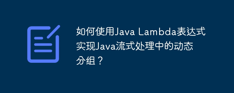 如何使用Java Lambda表达式实现Java流式处理中的动态分组？