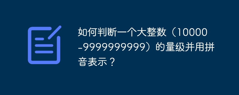要判断一个大整数的量级并用拼音表示，可以按以下步骤进行：确定量级：首先，确定给定整数的位数。例如，10000是5位数，9999999999是10位数。量级分类：10000到99999：万（wan）100000到999999：十万（shiwan）1000000到9999999：百万（baiwan）10000000到99999999：千万（qianwan）100000000到999999999：亿（y