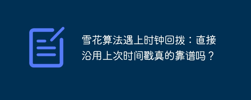 雪花算法遇上时钟回拨：直接沿用上次时间戳真的靠谱吗？