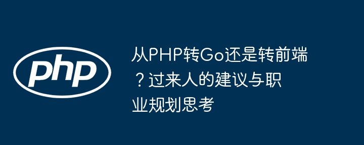 从PHP转Go还是转前端?过来人的建议与职业规划思考