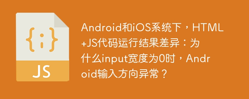 Android和iOS系统下,HTML+JS代码运行结果差异:为什么input宽度为0时,Android输入方向异常?