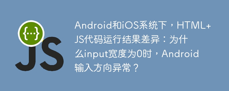 Android与iOSHTML+JS代码差异：输入宽度为0时，Android输入方向异常原因