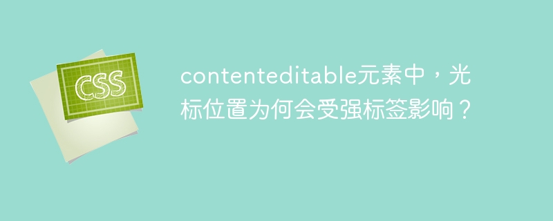 contenteditable中光标为何受强标签影响？
