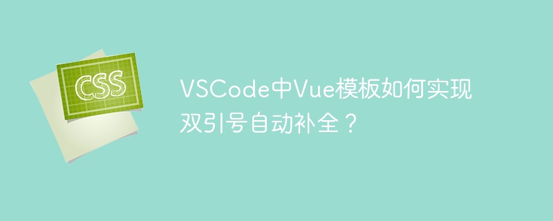VSCode中Vue模板如何实现双引号自动补全?