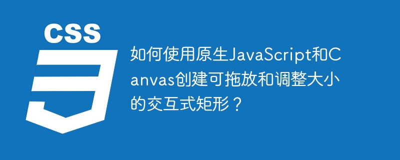 如何使用原生JavaScript和Canvas创建可拖放和调整大小的交互式矩形？