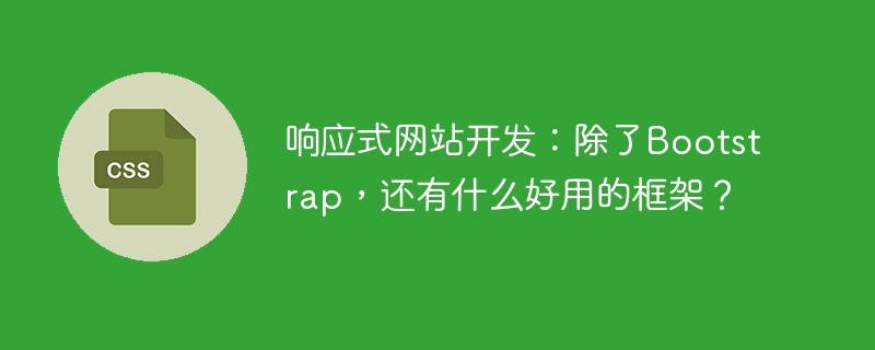 除了Bootstrap，响应式网站开发还有哪些好用的框架？