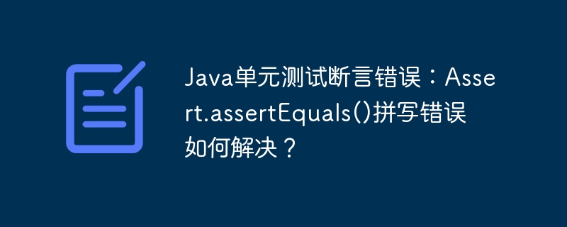 Java单元测试断言错误：Assert.assertEquals()拼写修正攻略