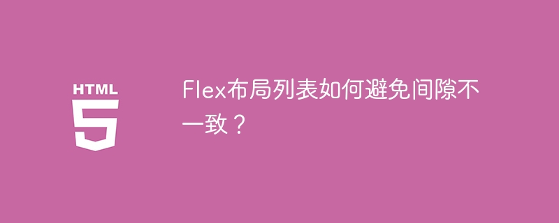 Flex布局列表如何避免间隙不一致?