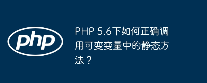 PHP 5.6下如何正确调用可变变量中的静态方法？