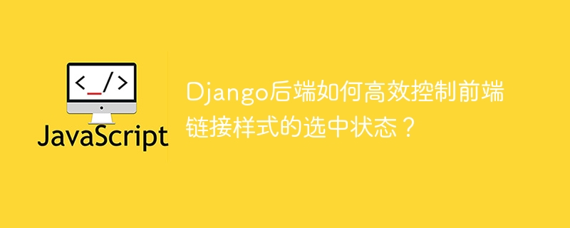 Django后端如何高效管理前端链接选中状态？