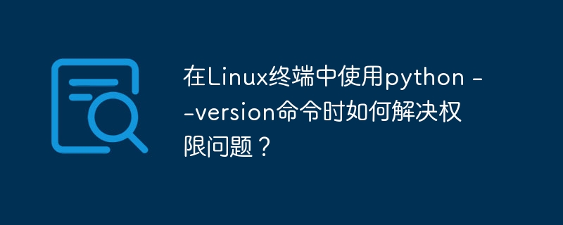 在Linux终端中使用python --version命令时如何解决权限问题？