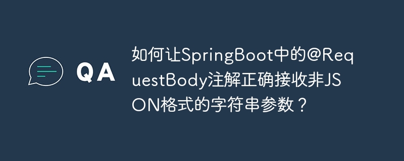 如何让SpringBoot中的@RequestBody注解正确接收非JSON格式的字符串参数？