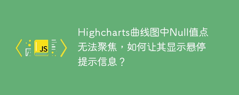 Highcharts曲线图中Null值点无法聚焦，如何让其显示悬停提示信息？
